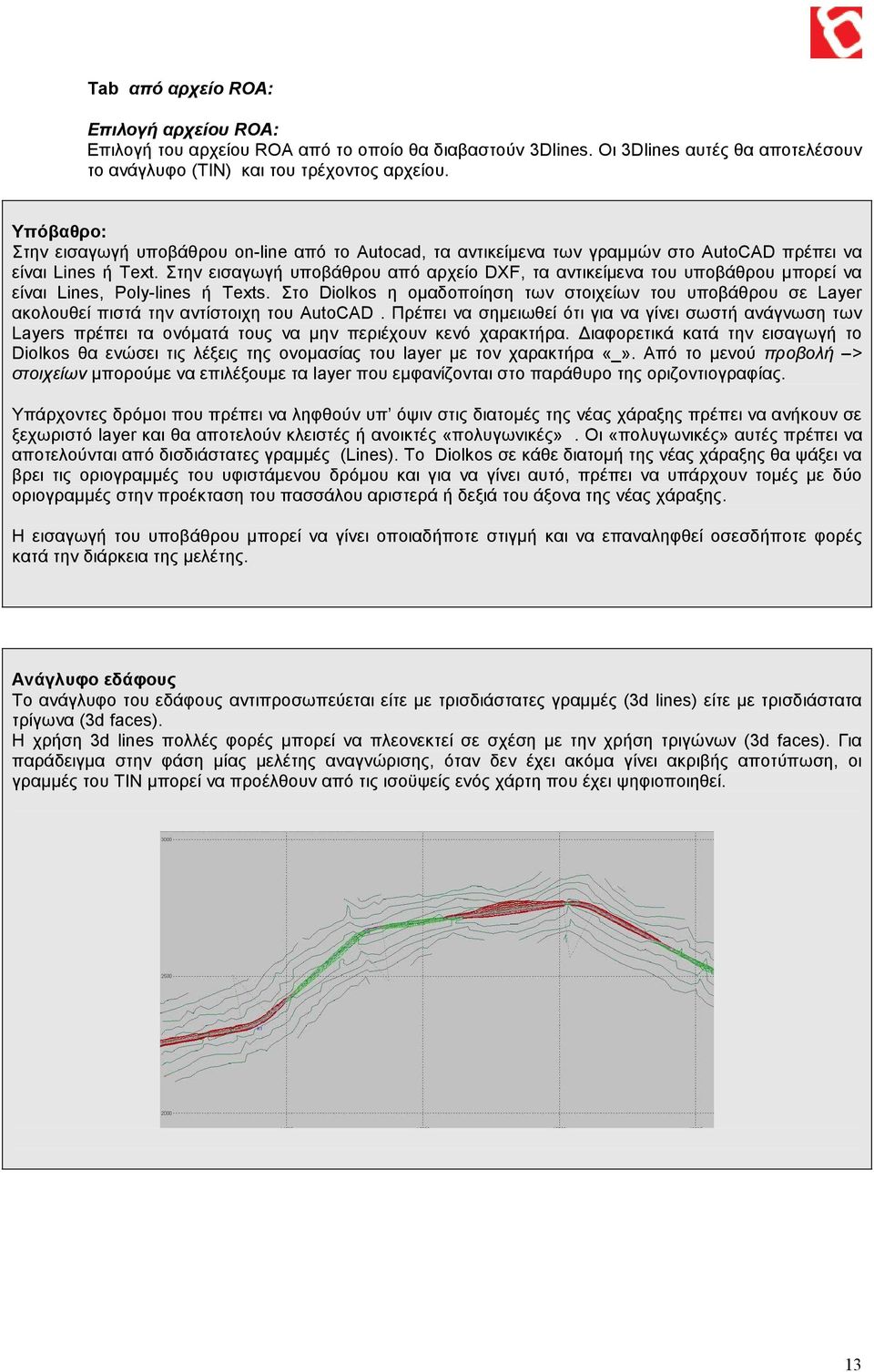 Στην εισαγωγή υποβάθρου από αρχείο DXF, τα αντικείµενα του υποβάθρου µπορεί να είναι Lines, Poly-lines ή Texts.