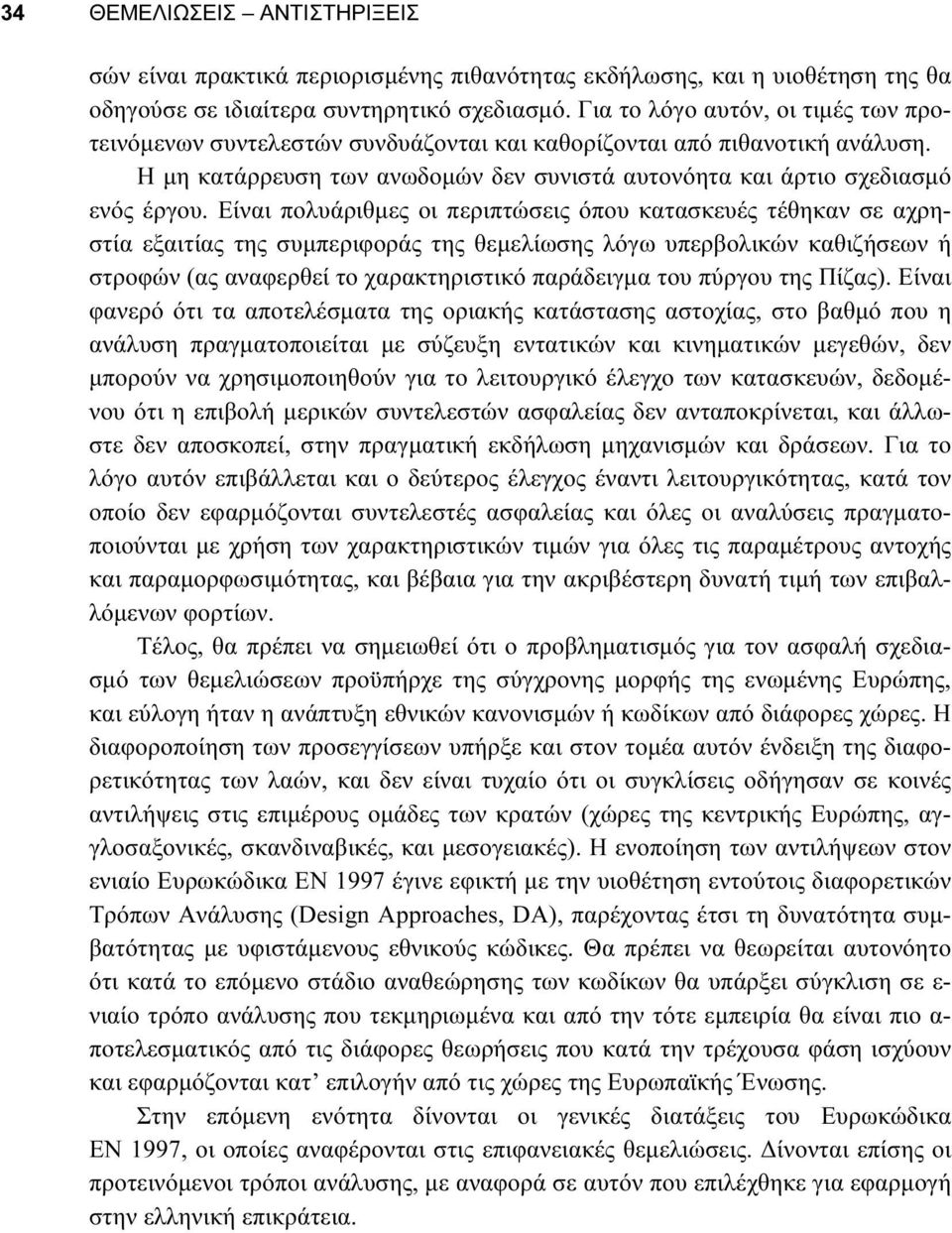 Είναι πολυάριθμες οι περιπτώσεις όπου κατασκευές τέθηκαν σε αχρηστία εξαιτίας της συμπεριφοράς της θεμελίωσης λόγω υπερβολικών καθιζήσεων ή στροφών (ας αναφερθεί το χαρακτηριστικό παράδειγμα του