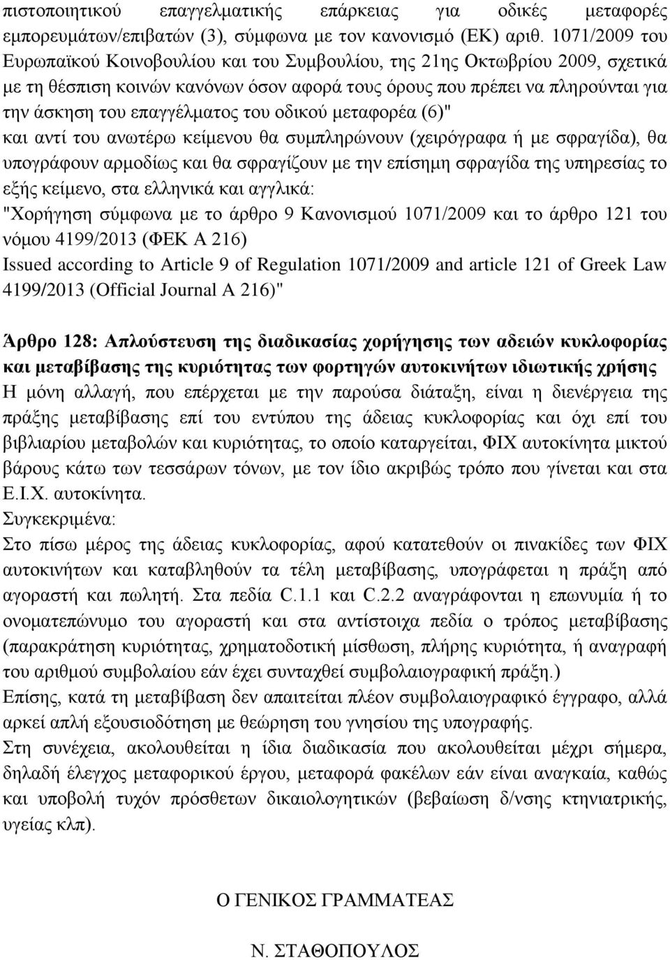 του οδικού μεταφορέα (6)" και αντί του ανωτέρω κείμενου θα συμπληρώνουν (χειρόγραφα ή με σφραγίδα), θα υπογράφουν αρμοδίως και θα σφραγίζουν με την επίσημη σφραγίδα της υπηρεσίας το εξής κείμενο, στα