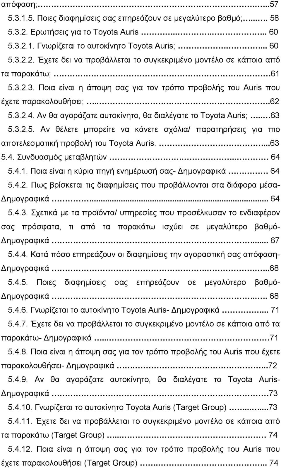 ...63 5.4. Συνδυασµός µεταβλητών... 64 5.4.1. Ποια είναι η κύρια πηγή ενηµέρωσή σας- ηµογραφικά 64 5.4.2. Πως βρίσκεται τις διαφηµίσεις που προβάλλονται στα διάφορα µέσα- ηµογραφικά... 64 5.4.3. Σχετικά µε τα προϊόντα/ υπηρεσίες που προσέλκυσαν το ενδιαφέρον σας πρόσφατα, τι από τα παρακάτω ισχύει σε µεγαλύτερο βαθµό- ηµογραφικά.