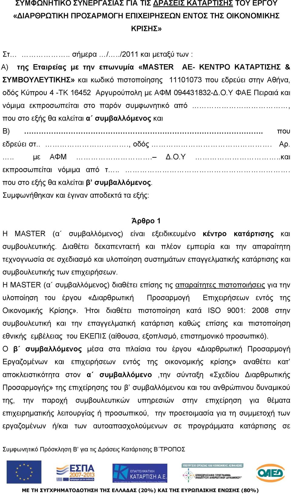 με ΑΦΜ 094431832-Δ.Ο.Υ ΦΑΕ Πειραιά και νόμιμα εκπροσωπείται στο παρόν συμφωνητικό από, που στο εξής θα καλείται α συμβαλλόμενος και Β). που εδρεύει στ..., οδός. Αρ... με ΑΦΜ. Δ.Ο.Υ..και εκπροσωπείται νόμιμα από τ.