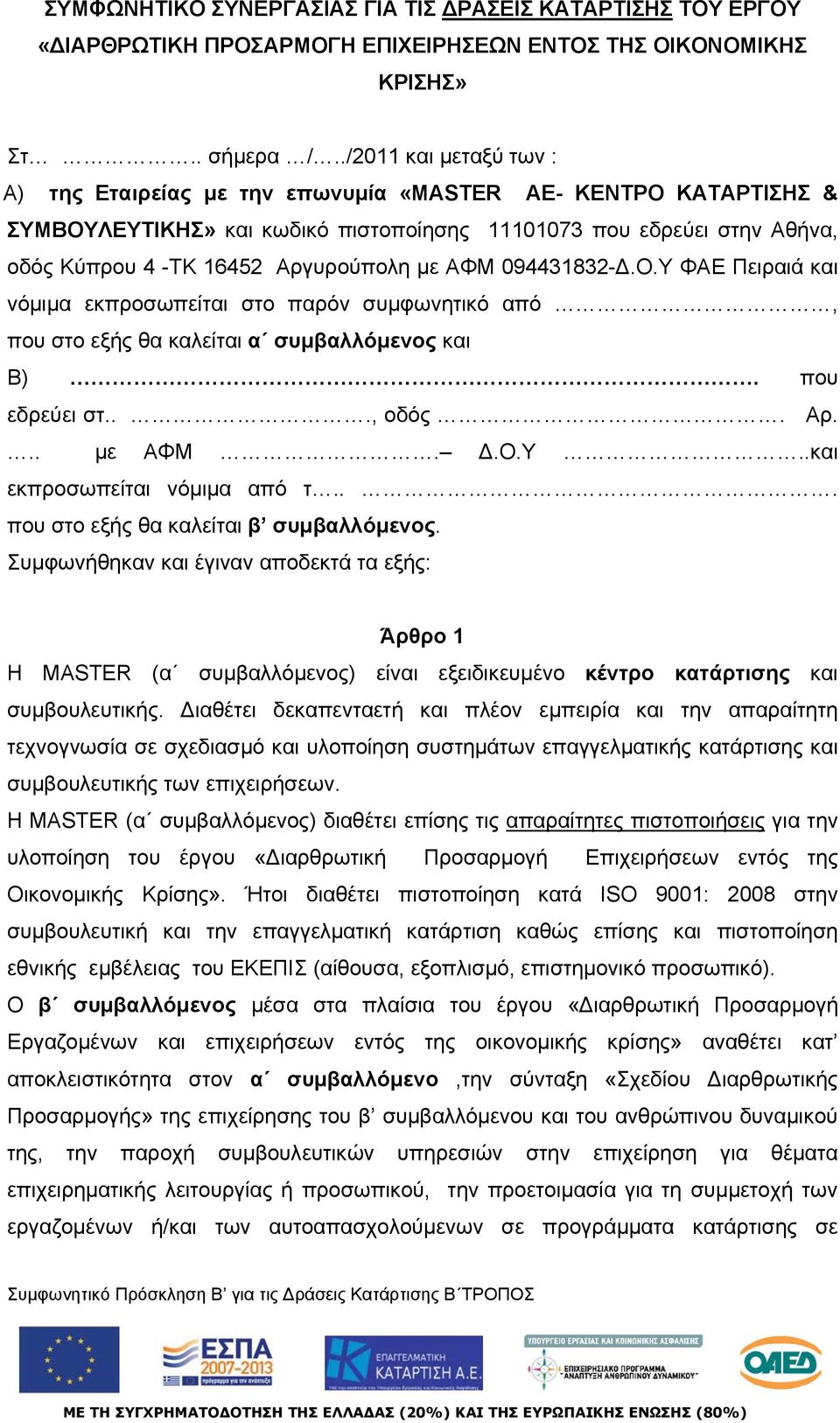 με ΑΦΜ 094431832-Δ.Ο.Υ ΦΑΕ Πειραιά και νόμιμα εκπροσωπείται στο παρόν συμφωνητικό από, που στο εξής θα καλείται α συμβαλλόμενος και Β). που εδρεύει στ..., οδός. Αρ... με ΑΦΜ. Δ.Ο.Υ..και εκπροσωπείται νόμιμα από τ.