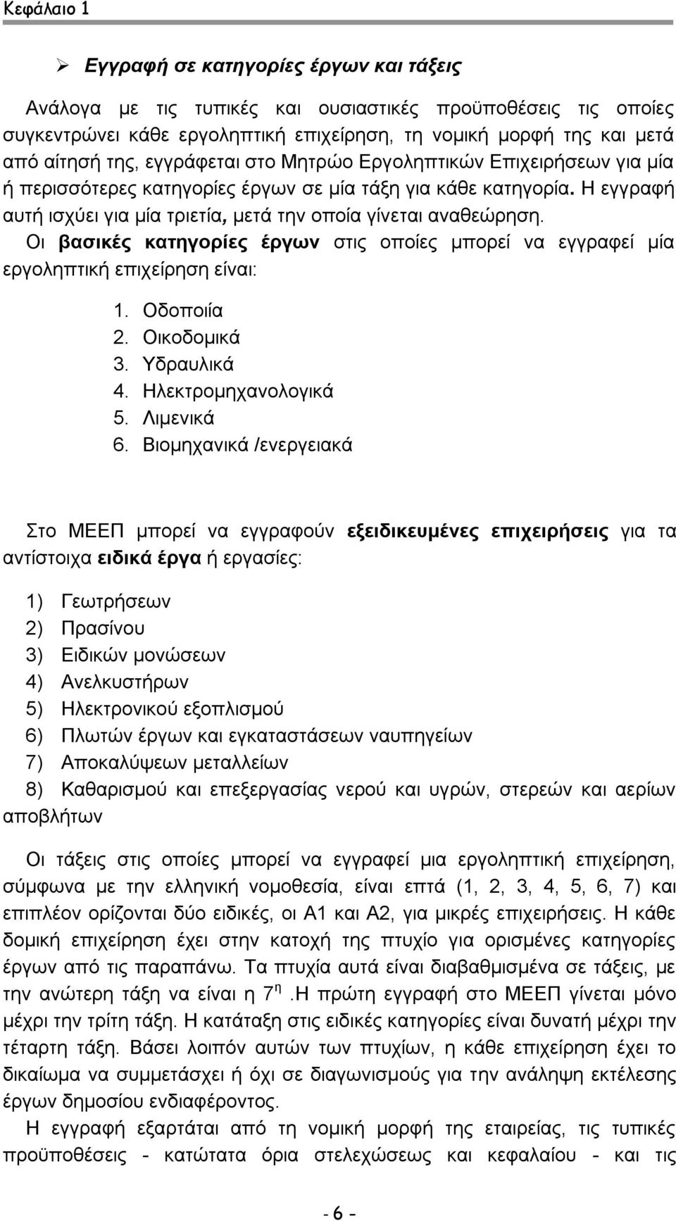 Οι βασικές κατηγορίες έργων στις οποίες μπορεί να εγγραφεί μία εργοληπτική επιχείρηση είναι: 1. Οδοποιία 2. Οικοδομικά 3. Υδραυλικά 4. Ηλεκτρομηχανολογικά 5. Λιμενικά 6.