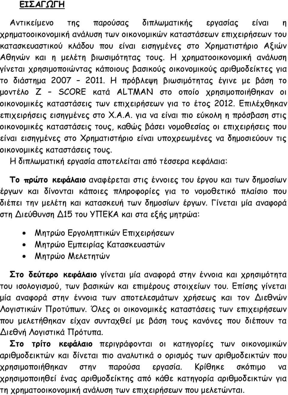 Η πρόβλεψη βιωσιμότητας έγινε με βάση το μοντέλο Z SCORE κατά ALTMAN στο οποίο χρησιμοποιήθηκαν οι οικονομικές καταστάσεις των επιχειρήσεων για το έτος 2012. Επιλέχθηκαν επιχειρήσεις εισηγμένες στο Χ.