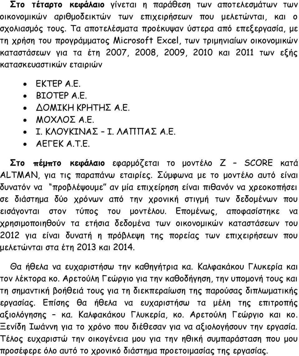 κατασκευαστικών εταιριών ΕΚΤΕΡ Α.Ε. ΒΙΟΤΕΡ Α.Ε. ΔΟΜΙΚΗ ΚΡΗΤΗΣ Α.Ε. ΜΟΧΛΟΣ Α.Ε. Ι. ΚΛΟΥΚΙΝΑΣ Ι. ΛΑΠΠΑΣ Α.Ε. ΑΕΓΕΚ Α.Τ.Ε. Στο πέμπτο κεφάλαιο εφαρμόζεται το μοντέλο Z SCORE κατά ALTMAN, για τις παραπάνω εταιρίες.