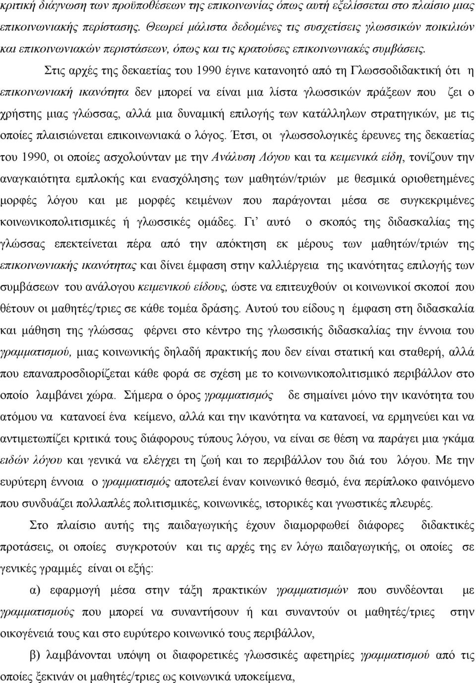 Στις αρχές της δεκαετίας του 1990 έγινε κατανοητό από τη Γλωσσοδιδακτική ότι η επικοινωνιακή ικανότητα δεν μπορεί να είναι μια λίστα γλωσσικών πράξεων που ζει ο χρήστης μιας γλώσσας, αλλά μια