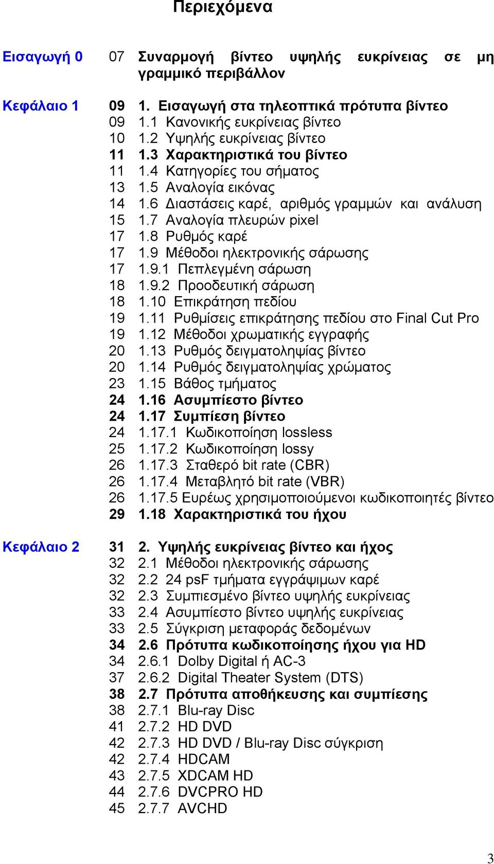 7 Αναλογία πλευρών pixel 17 1.8 Ρυθμός καρέ 17 1.9 Μέθοδοι ηλεκτρονικής σάρωσης 17 1.9.1 Πεπλεγμένη σάρωση 18 1.9.2 Προοδευτική σάρωση 18 1.10 Επικράτηση πεδίου 19 1.