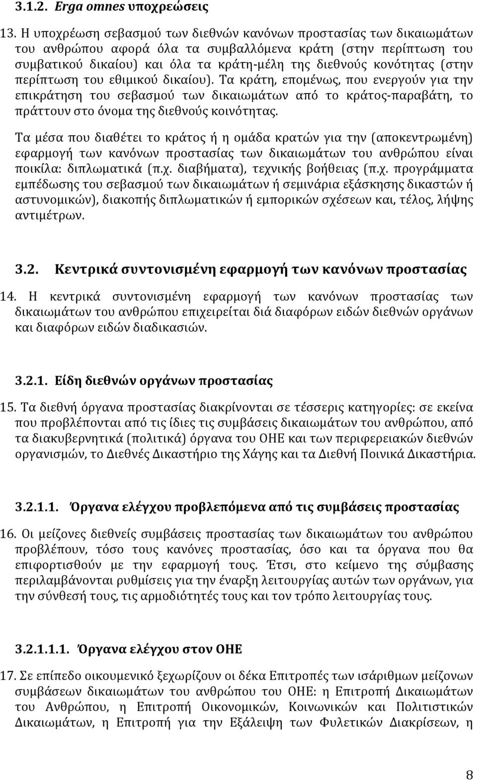 (στην περίπτωση του εθιμικού δικαίου). Τα κράτη, επομένως, που ενεργούν για την επικράτηση του σεβασμού των δικαιωμάτων από το κράτοςπαραβάτη, το πράττουν στο όνομα της διεθνούς κοινότητας.