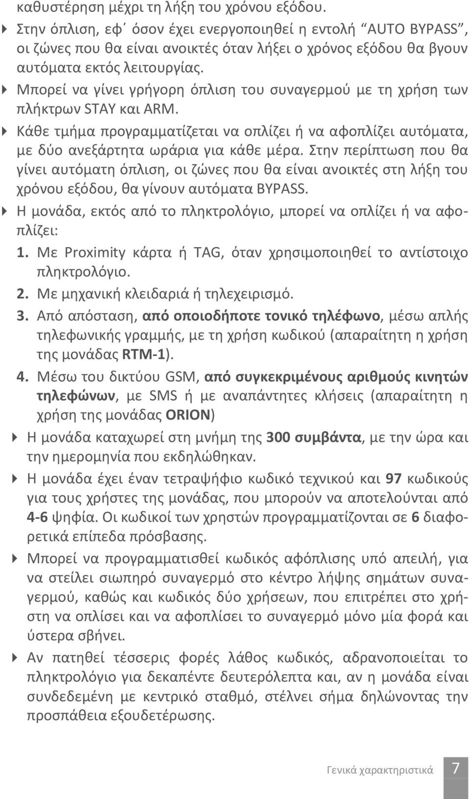 Μπορεί να γίνει γρήγορη όπλιση του συναγερμού με τη χρήση των πλήκτρων STAY και ARM. Κάθε τμήμα προγραμματίζεται να οπλίζει ή να αφοπλίζει αυτόματα, με δύο ανεξάρτητα ωράρια για κάθε μέρα.