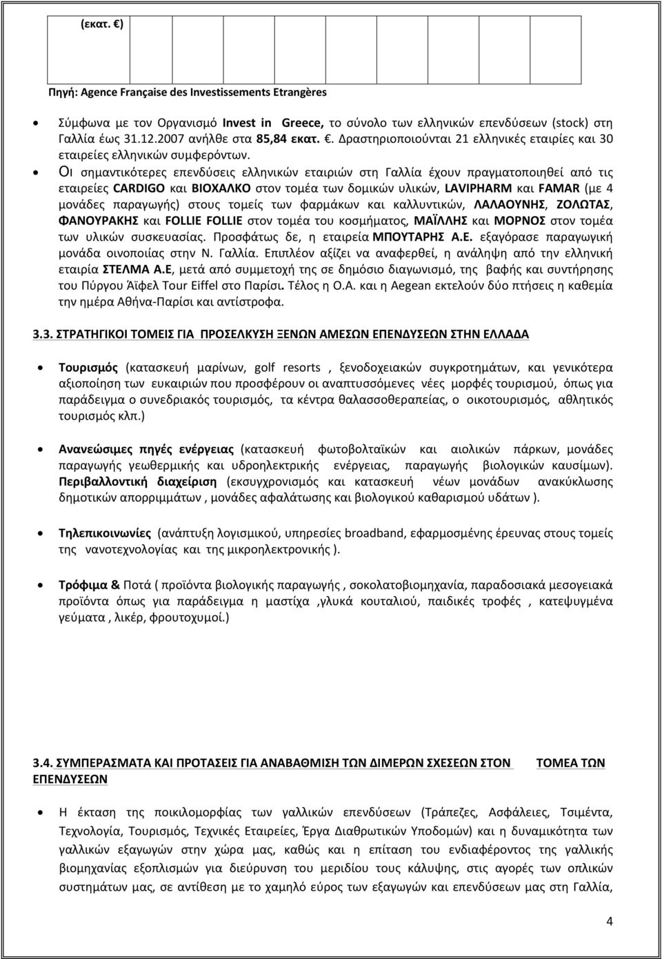 Οι σημαντικότερες επενδύσεις ελληνικών εταιριών στη Γαλλία έχουν πραγματοποιηθεί από τις εταιρείες CARDIGO και ΒΙΟΧΑΛΚΟ στον τομέα των δομικών υλικών, LAVIPHARM και FAMAR (με 4 μονάδες παραγωγής)