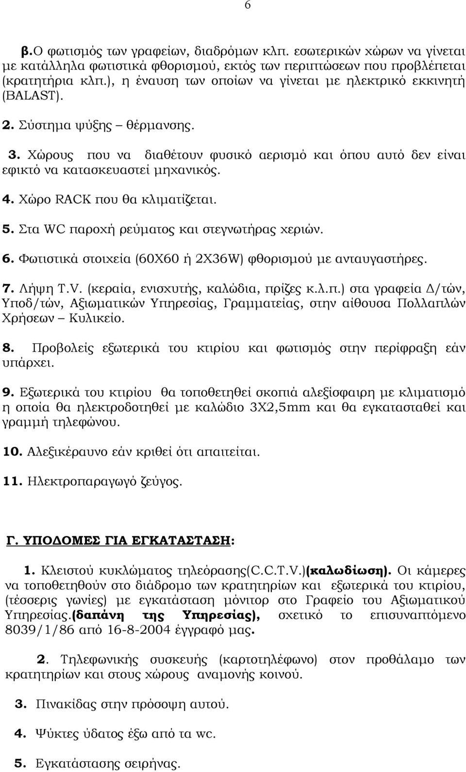 Χώρο RACK που θα κλιματίζεται. 5. Στα WC παροχή ρεύματος και στεγνωτήρας χεριών. 6. Φωτιστικά στοιχεία (60Χ60 ή 2Χ36W) φθορισμού με ανταυγαστήρες. 7. Λήψη Τ.V. (κεραία, ενισχυτής, καλώδια, πρίζες κ.λ.π.) στα γραφεία Δ/τών, Υποδ/τών, Αξιωματικών Υπηρεσίας, Γραμματείας, στην αίθουσα Πολλαπλών Χρήσεων Κυλικείο.