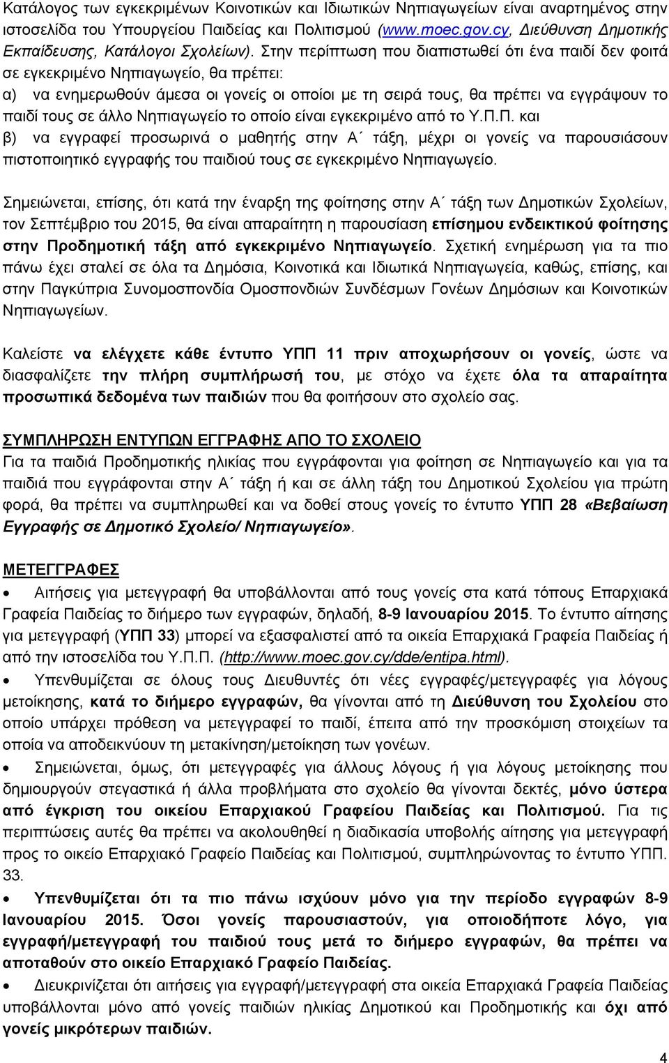 Στην περίπτωση που διαπιστωθεί ότι ένα παιδί δεν φοιτά σε εγκεκριμένο Νηπιαγωγείο, θα πρέπει: α) να ενημερωθούν άμεσα οι γονείς οι οποίοι με τη σειρά τους, θα πρέπει να εγγράψουν το παιδί τους σε