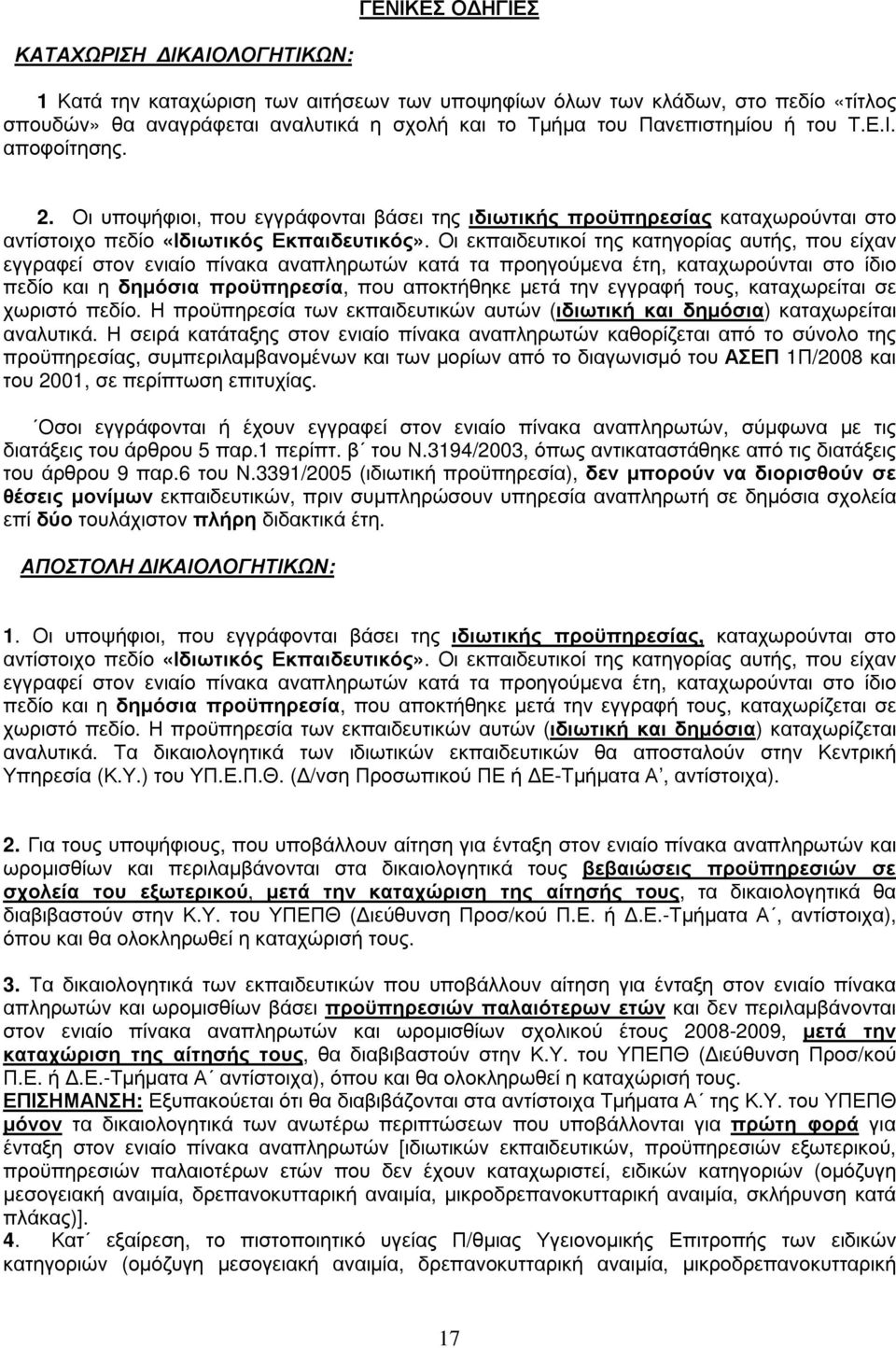 Οι εκπαιδευτικοί της κατηγορίας αυτής, που είχαν εγγραφεί στον ενιαίο πίνακα αναπληρωτών κατά τα προηγούµενα έτη, καταχωρούνται στο ίδιο πεδίο και η δηµόσια προϋπηρεσία, που αποκτήθηκε µετά την