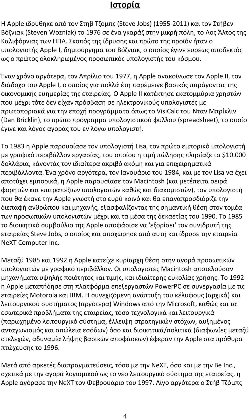 Έναν χρόνο αργότερα, τον Απρίλιο του 1977, η Apple ανακοίνωσε τον Apple II, τον διάδοχο του Apple I, ο οποίος για πολλά έτη παρέμεινε βασικός παράγοντας της οικονομικής ευημερίας της εταιρείας.