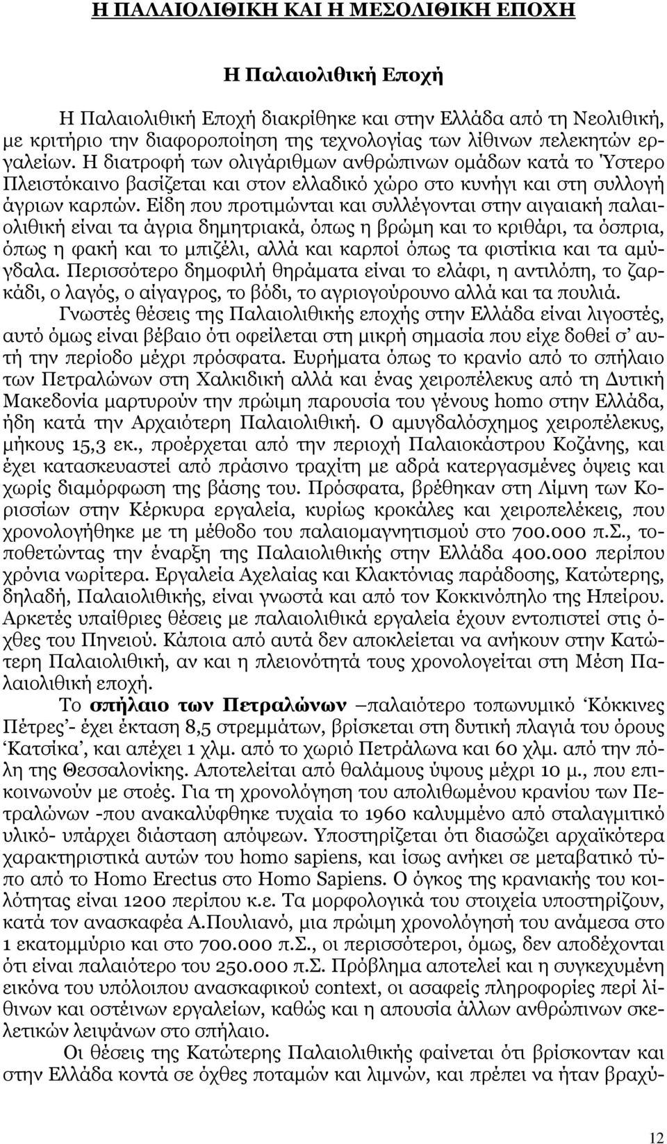 Είδη που προτιµώνται και συλλέγονται στην αιγαιακή παλαιολιθική είναι τα άγρια δηµητριακά, όπως η βρώµη και το κριθάρι, τα όσπρια, όπως η φακή και το µπιζέλι, αλλά και καρποί όπως τα φιστίκια και τα