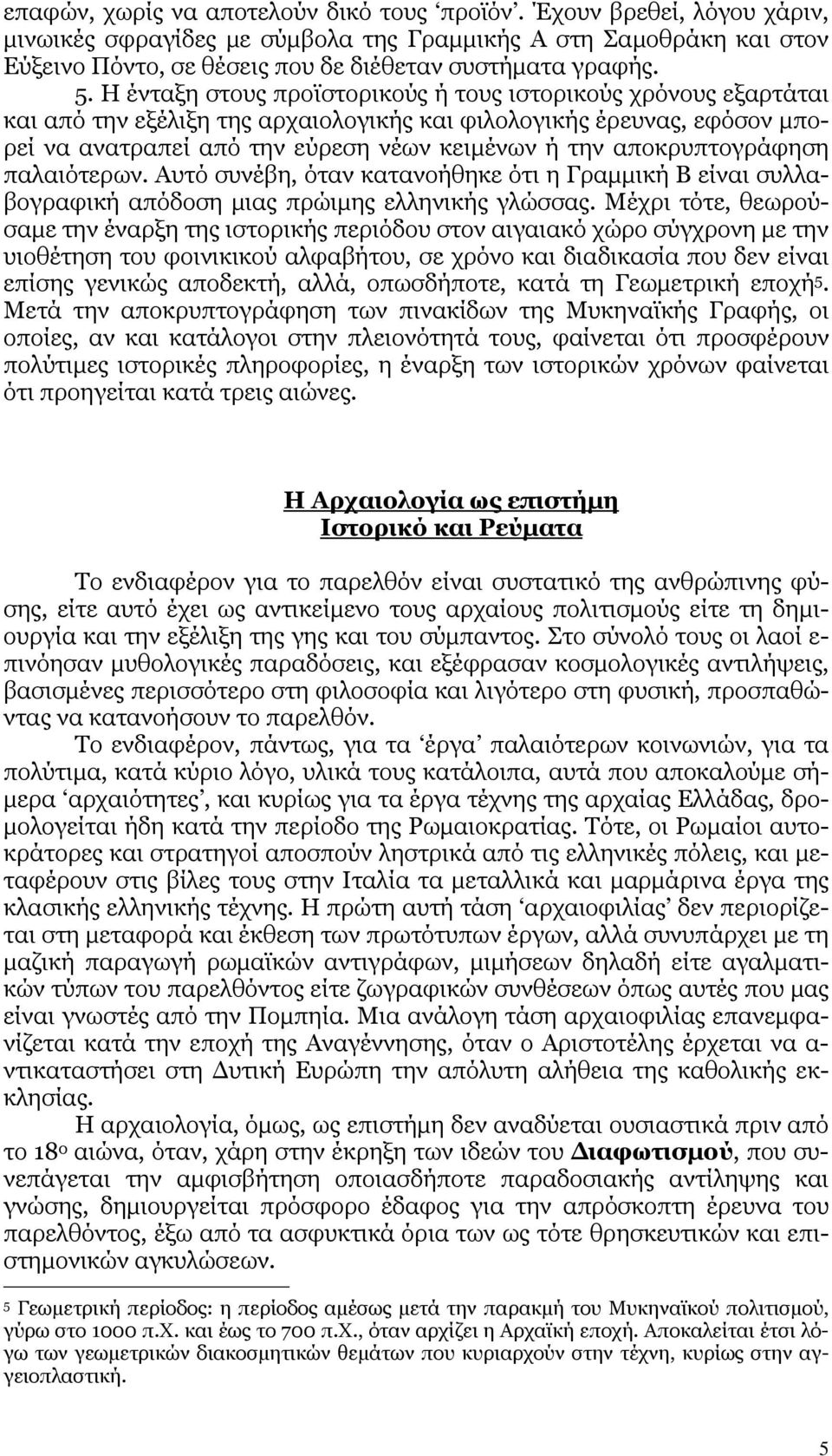 αποκρυπτογράφηση παλαιότερων. Αυτό συνέβη, όταν κατανοήθηκε ότι η Γραµµική Β είναι συλλαβογραφική απόδοση µιας πρώιµης ελληνικής γλώσσας.