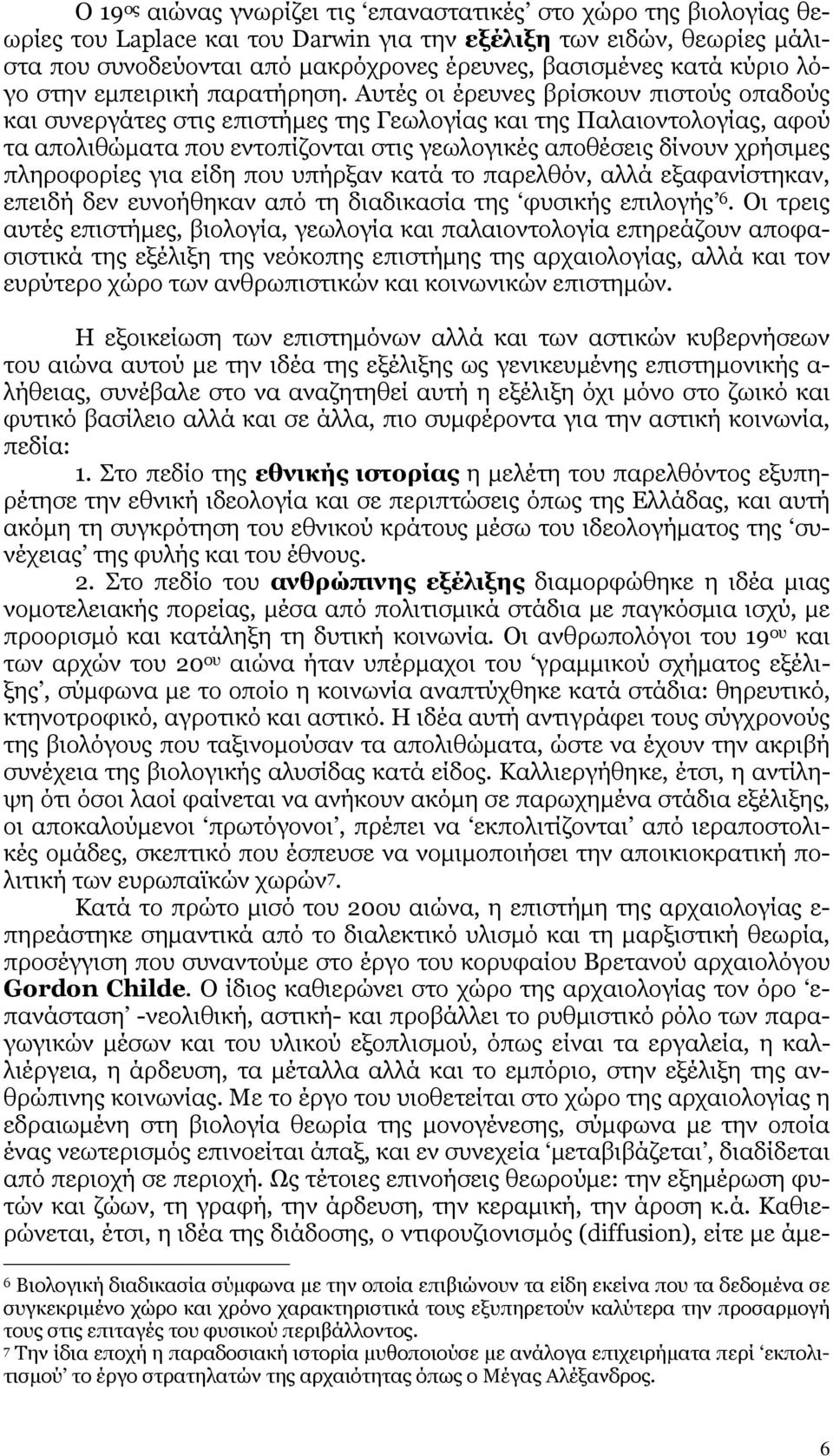 Αυτές οι έρευνες βρίσκουν πιστούς οπαδούς και συνεργάτες στις επιστήµες της Γεωλογίας και της Παλαιοντολογίας, αφού τα απολιθώµατα που εντοπίζονται στις γεωλογικές αποθέσεις δίνουν χρήσιµες