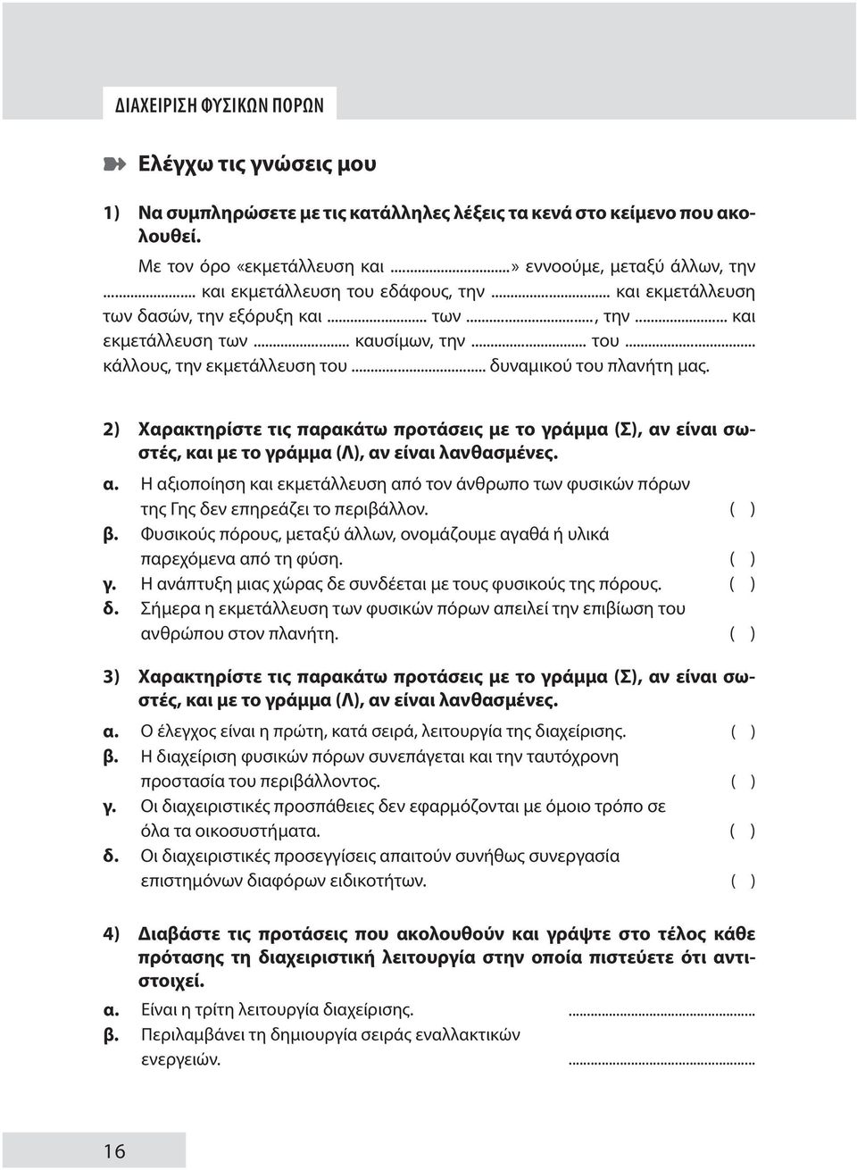 .. δυναμικού του πλανήτη μας. 2) Χαρακτηρίστε τις παρακάτω προτάσεις με το γράμμα (Σ), αν είναι σωστές, και με το γράμμα (Λ), αν είναι λανθασμένες. α. Η αξιοποίηση και εκμετάλλευση από τον άνθρωπο των φυσικών πόρων της Γης δεν επηρεάζει το περιβάλλον.