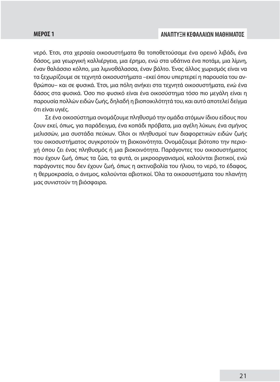 βάλτο. Ένας άλλος χωρισμός είναι να τα ξεχωρίζουμε σε τεχνητά οικοσυστήματα εκεί όπου υπερτερεί η παρουσία του ανθρώπου και σε φυσικά.