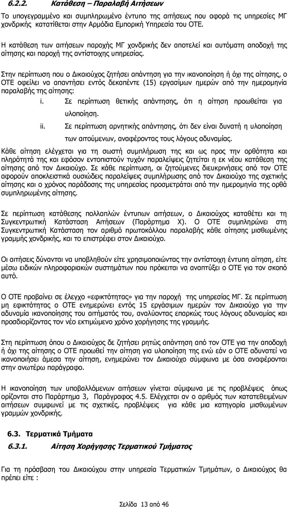 Στην περίπτωση που ο Δικαιούχος ζητήσει απάντηση για την ικανοποίηση ή όχι της αίτησης, ο ΟΤΕ οφείλει να απαντήσει εντός δεκαπέντε (15) εργασίμων ημερών από την ημερομηνία παραλαβής της αίτησης: i.