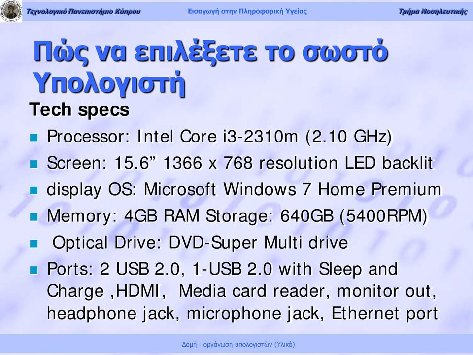 4GB RAM Storage: 640GB (5400RPM) Optical Drive: DVD-Super Multi drive Ports: 2 USB 2.