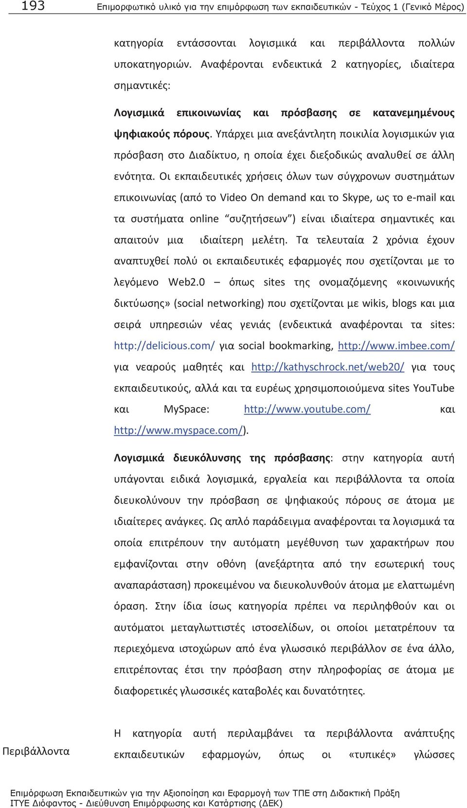 Υπάρχει μια ανεξάντλητη ποικιλία λογισμικών για πρόσβαση στο Διαδίκτυο, η οποία έχει διεξοδικώς αναλυθεί σε άλλη ενότητα.