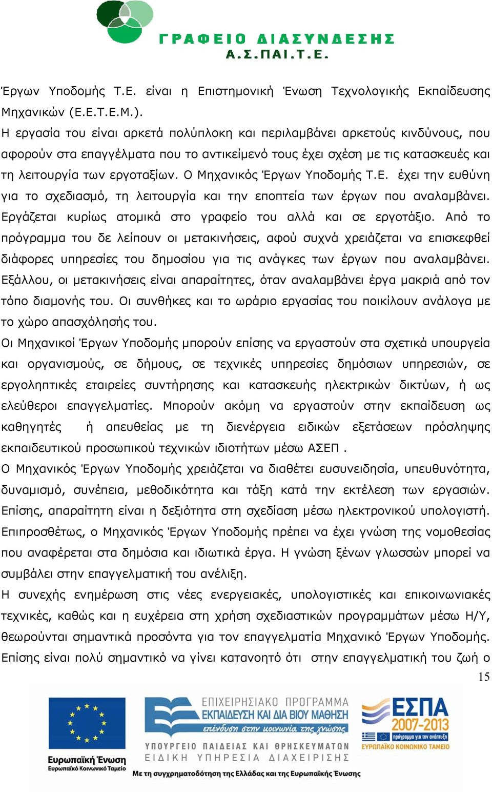 Ο Μηχανικός Έργων Υποδομής Τ.Ε. έχει την ευθύνη για το σχεδιασμό, τη λειτουργία και την εποπτεία των έργων που αναλαμβάνει. Εργάζεται κυρίως ατομικά στο γραφείο του αλλά και σε εργοτάξιο.