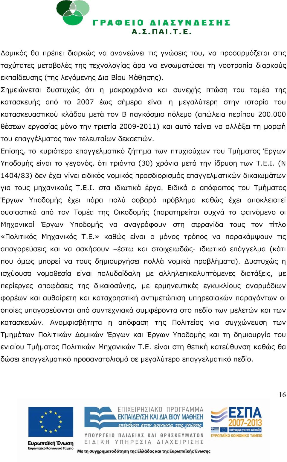 (απώλεια περίπου 200.000 θέσεων εργασίας μόνο την τριετία 2009-2011) και αυτό τείνει να αλλάξει τη μορφή του επαγγέλματος των τελευταίων δεκαετιών.