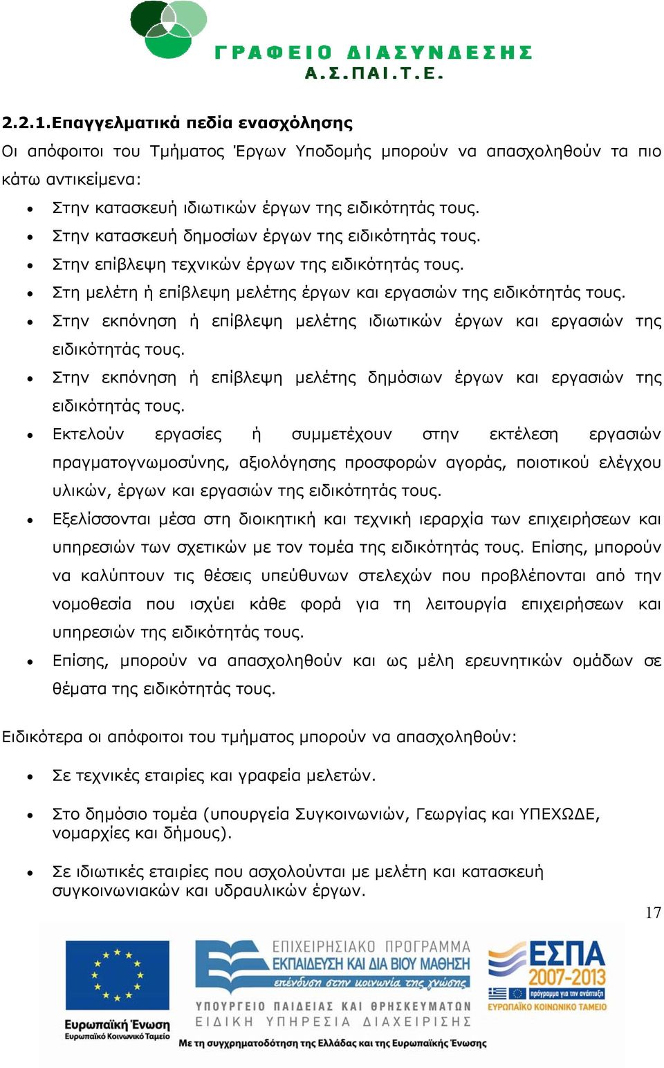 Στην εκπόνηση ή επίβλεψη μελέτης ιδιωτικών έργων και εργασιών της ειδικότητάς τους. Στην εκπόνηση ή επίβλεψη μελέτης δημόσιων έργων και εργασιών της ειδικότητάς τους.