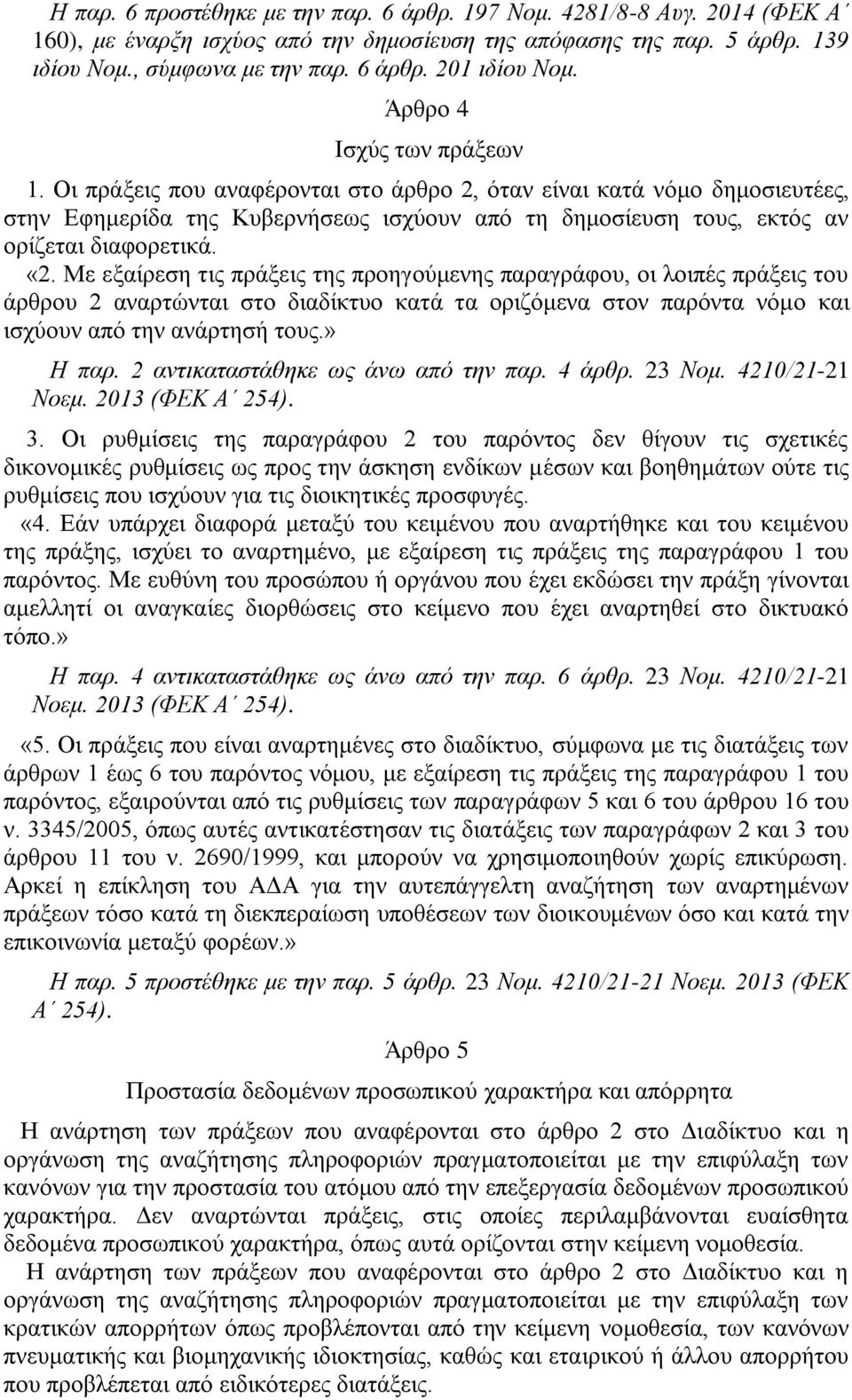 «2. Με εξαίρεση τις πράξεις της προηγούμενης παραγράφου, οι λοιπές πράξεις του άρθρου 2 αναρτώνται στο διαδίκτυο κατά τα οριζόμενα στον παρόντα νόμο και ισχύουν από την ανάρτησή τους.» Η παρ.