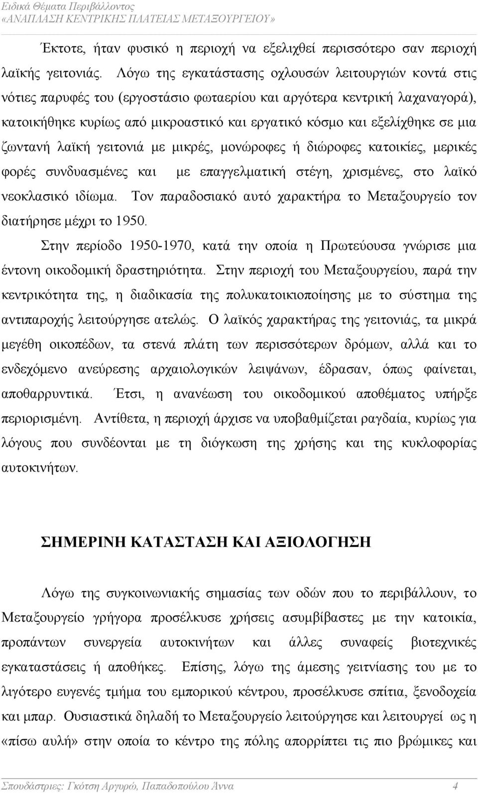 σε µια ζωντανή λαϊκή γειτονιά µε µικρές, µονώροφες ή διώροφες κατοικίες, µερικές φορές συνδυασµένες και µε επαγγελµατική στέγη, χρισµένες, στο λαϊκό νεοκλασικό ιδίωµα.