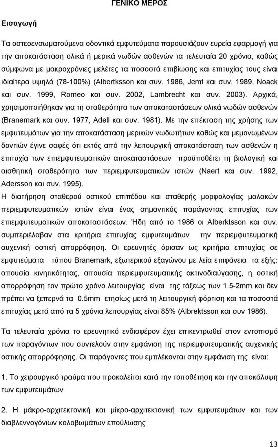 Αρχικά, χρησιμοποιήθηκαν για τη σταθερότητα των αποκαταστάσεων ολικά νωδών ασθενών (Branemark και συν. 1977, Adell και συν. 1981).