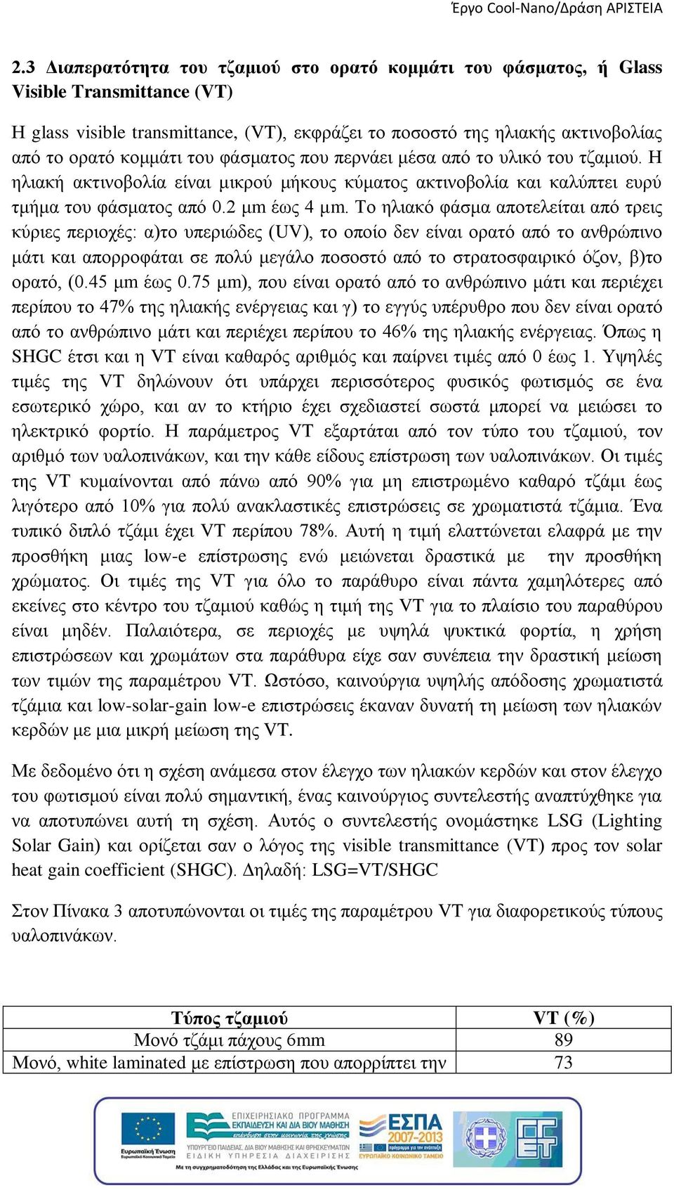 Το ηλιακό φάσμα αποτελείται από τρεις κύριες περιοχές: α)το υπεριώδες (UV), το οποίο δεν είναι ορατό από το ανθρώπινο μάτι και απορροφάται σε πολύ μεγάλο ποσοστό από το στρατοσφαιρικό όζον, β)το