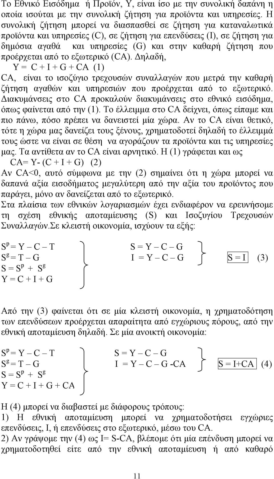 προέρχεται από το εξωτερικό (CA). Δηλαδή, Υ = C + I + G + CA (1) CA, είναι το ισοζύγιο τρεχουσών συναλλαγών που μετρά την καθαρή ζήτηση αγαθών και υπηρεσιών που προέρχεται από το εξωτερικό.