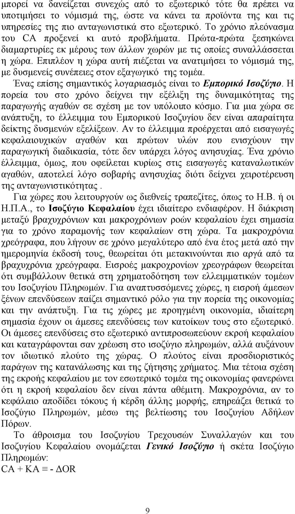 Επιπλέον η χώρα αυτή πιέζεται να ανατιμήσει το νόμισμά της, με δυσμενείς συνέπειες στον εξαγωγικό της τομέα. Ένας επίσης σημαντικός λογαριασμός είναι το Εμπορικό Ισοζύγιο.