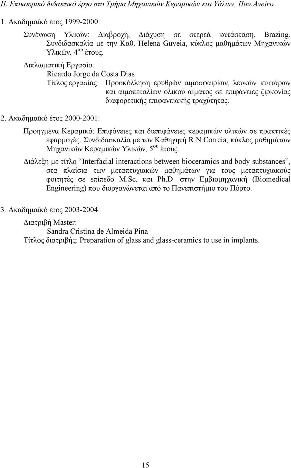 ιπλωµατική Εργασία: Ricardo Jorge da Costa Dias Τίτλος εργασίας: Προσκόλληση ερυθρών αιµοσφαιρίων, λευκών κυττάρων και αιµοπεταλίων ολικού αίµατος σε επιφάνειες ζιρκονίας διαφορετικής επιφανειακής