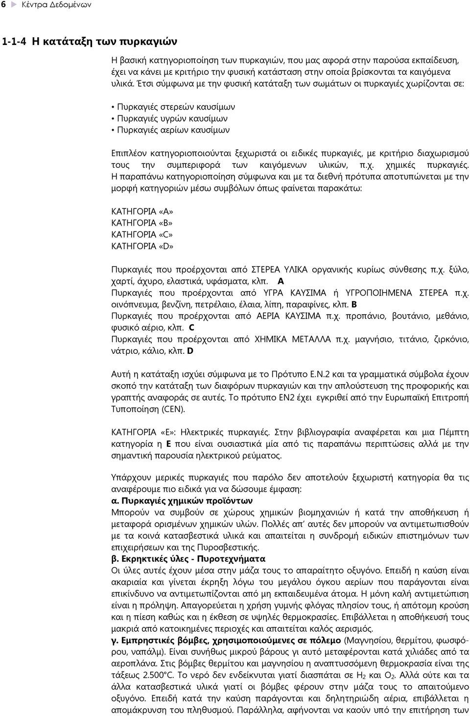 Έτσι σύμφωνα με την φυσική κατάταξη των σωμάτων οι πυρκαγιές χωρίζονται σε: Πυρκαγιές στερεών καυσίμων Πυρκαγιές υγρών καυσίμων Πυρκαγιές αερίων καυσίμων Επιπλέον κατηγοριοποιούνται ξεχωριστά οι