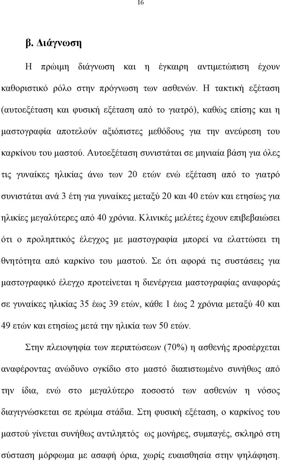 Aυτοεξέταση συνιστάται σε μηνιαία βάση για όλες τις γυναίκες ηλικίας άνω των 20 ετών ενώ εξέταση από το γιατρό συνιστάται ανά 3 έτη για γυναίκες μεταξύ 20 και 40 ετών και ετησίως για ηλικίες