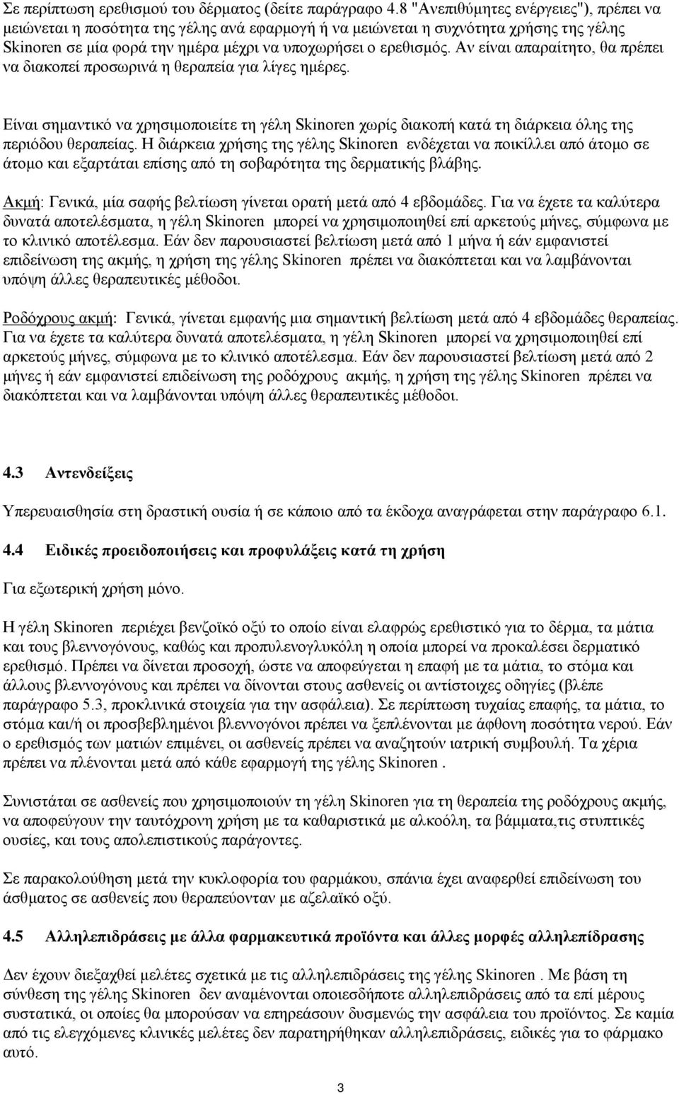 Αν είναι απαραίτητο, θα πρέπει να διακοπεί προσωρινά η θεραπεία για λίγες ημέρες. Είναι σημαντικό να χρησιμοποιείτε τη γέλη Skinoren χωρίς διακοπή κατά τη διάρκεια όλης της περιόδου θεραπείας.