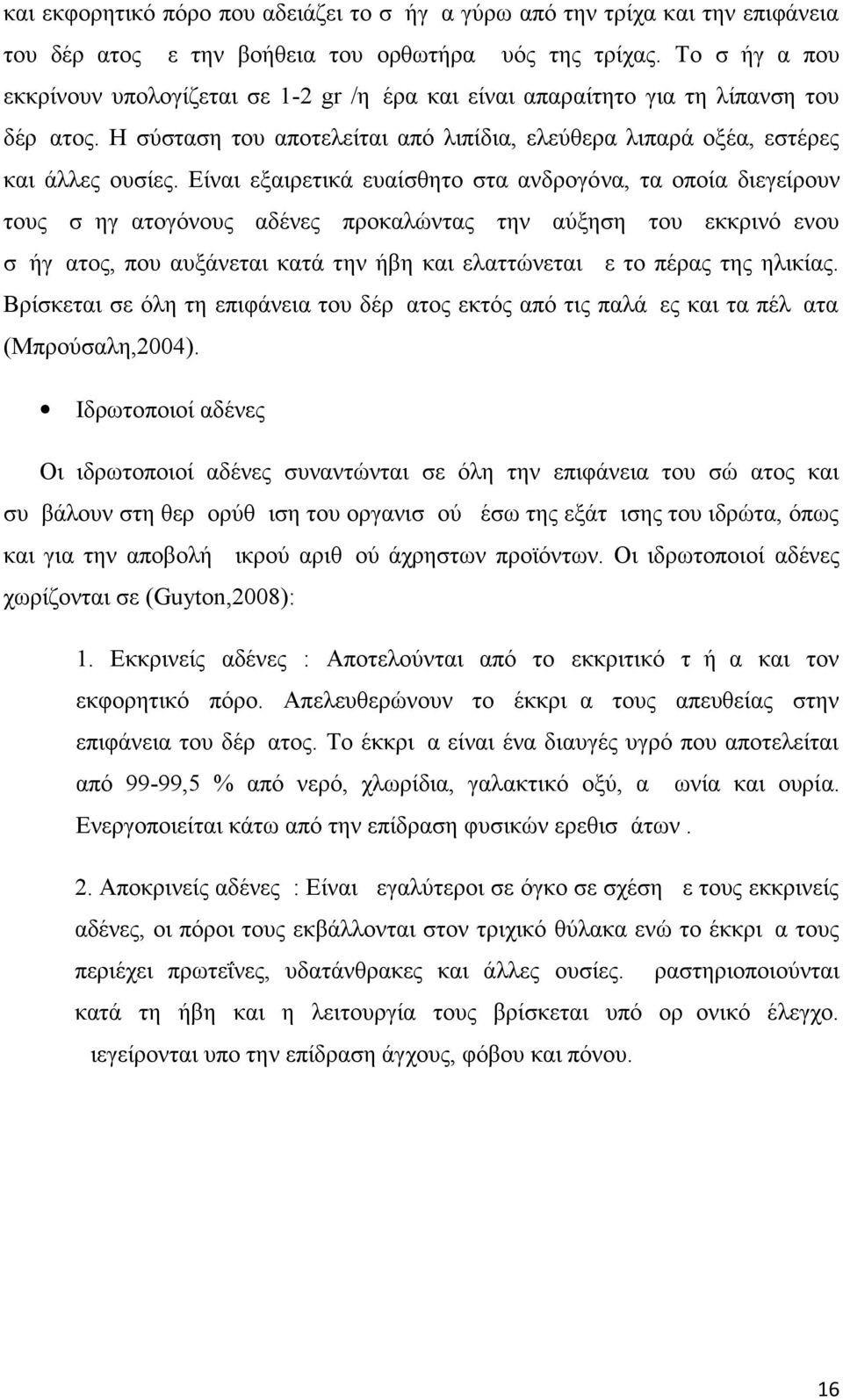 Είναι εξαιρετικά ευαίσθητο στα ανδρογόνα, τα οποία διεγείρουν τους σμηγματογόνους αδένες προκαλώντας την αύξηση του εκκρινόμενου σμήγματος, που αυξάνεται κατά την ήβη και ελαττώνεται με το πέρας της
