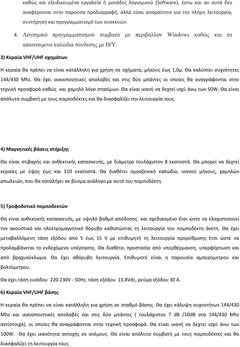 3) Κεραία VHF/UHF οχημάτων Η κεραία θα πρέπει να είναι κατάλληλη για χρήση σε οχήματα, μήκους έως 1,0μ. Θα καλύπτει συχνότητες 144/430 Mhz.