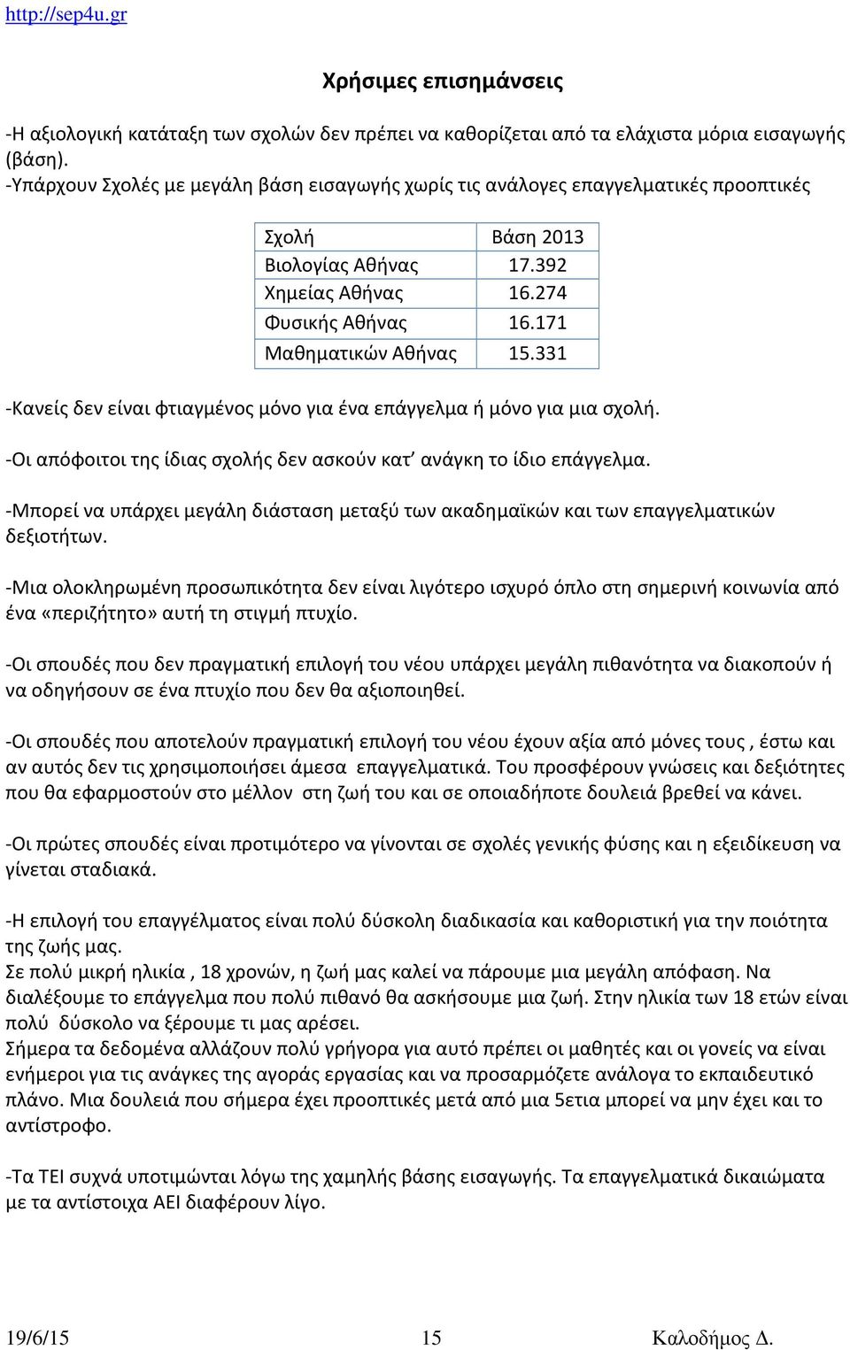 331 -Κανείς δεν είναι φτιαγμένος μόνο για ένα επάγγελμα ή μόνο για μια σχολή. -Οι απόφοιτοι της ίδιας σχολής δεν ασκούν κατ ανάγκη το ίδιο επάγγελμα.