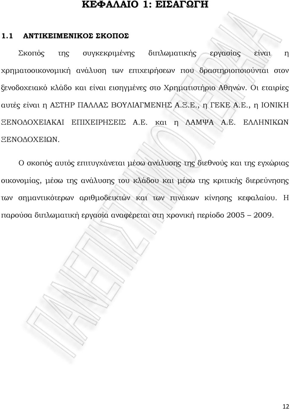και είναι εισηγμένες στο Χρηματιστήριο Αθηνών. Οι εταιρίες αυτές είναι η ΑΣΤΗΡ ΠΑΛΛΑΣ ΒΟΥΛΙΑΓΜΕΝΗΣ Α.Ξ.Ε., η ΓΕΚΕ Α.Ε., η ΙΟΝΙΚH ΞΕΝΟΔΟΧΕΙΑΚΑΙ ΕΠΙΧΕΙΡΗΣΕΙΣ Α.Ε. και η ΛΑΜΨΑ Α.