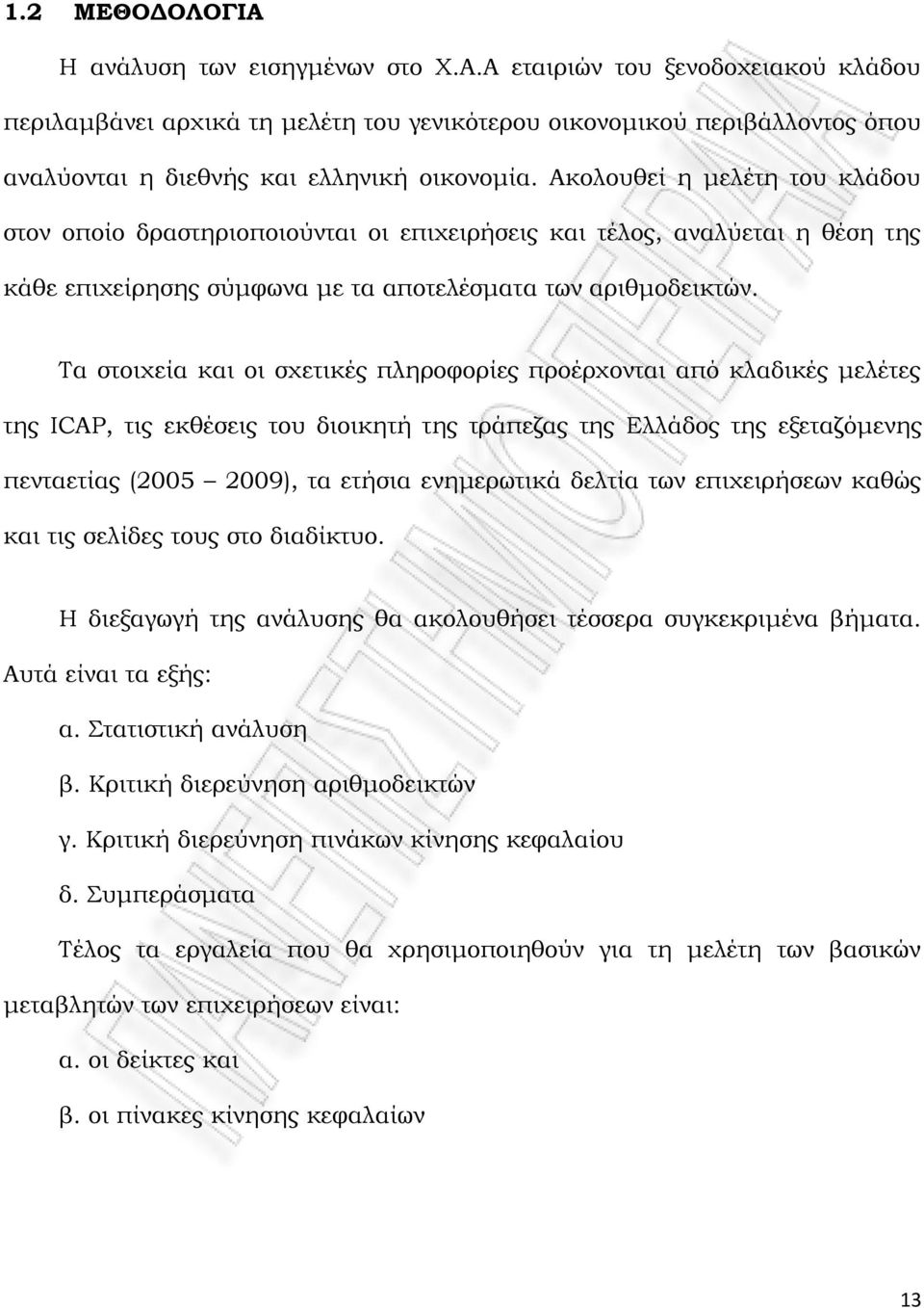 Τα στοιχεία και οι σχετικές πληροφορίες προέρχονται από κλαδικές μελέτες της ICAP, τις εκθέσεις του διοικητή της τράπεζας της Ελλάδος της εξεταζόμενης πενταετίας (2005 2009), τα ετήσια ενημερωτικά