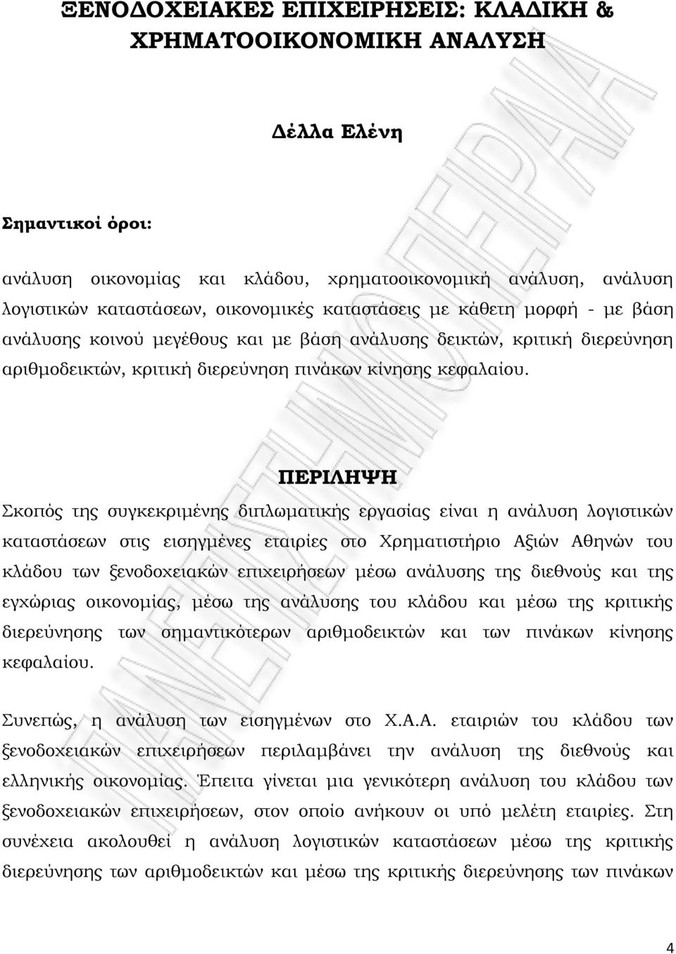 ΠΕΡΙΛΗΨΗ Σκοπός της συγκεκριμένης διπλωματικής εργασίας είναι η ανάλυση λογιστικών καταστάσεων στις εισηγμένες εταιρίες στο Χρηματιστήριο Αξιών Αθηνών του κλάδου των ξενοδοχειακών επιχειρήσεων μέσω