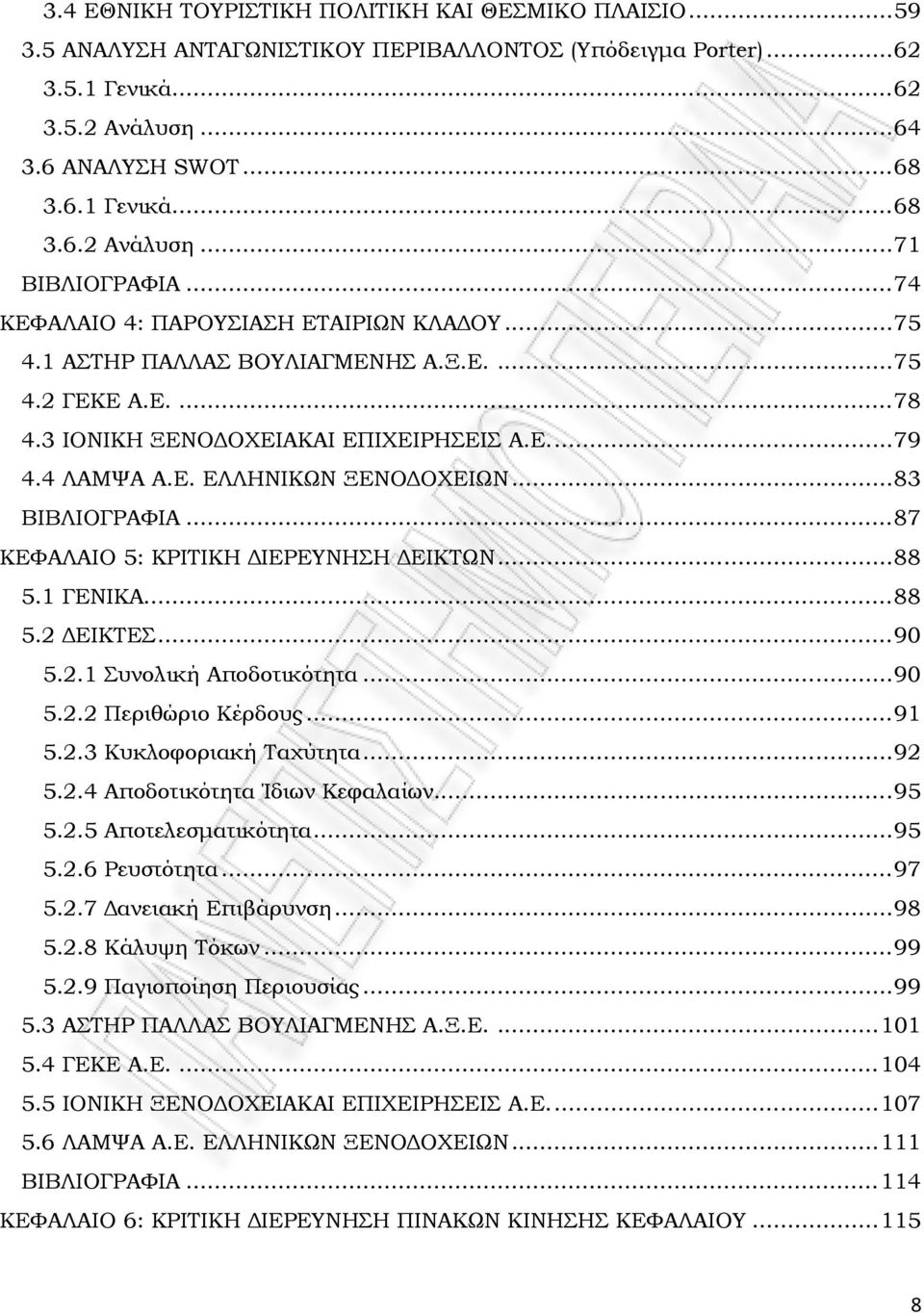 .. 83 ΒΙΒΛΙΟΓΡΑΦΙΑ... 87 ΚΕΦΑΛΑΙΟ 5: ΚΡΙΤΙΚΗ ΔΙΕΡΕΥΝΗΣΗ ΔΕΙΚΤΩΝ... 88 5.1 ΓΕΝΙΚΑ... 88 5.2 ΔΕΙΚΤΕΣ... 90 5.2.1 Συνολική Αποδοτικότητα... 90 5.2.2 Περιθώριο Κέρδους... 91 5.2.3 Κυκλοφοριακή Ταχύτητα.