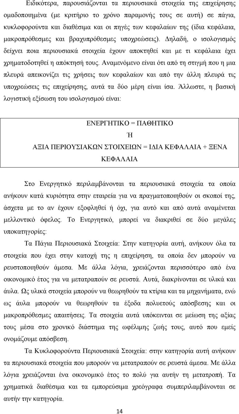Αναμενόμενο είναι ότι από τη στιγμή που η μια πλευρά απεικονίζει τις χρήσεις των κεφαλαίων και από την άλλη πλευρά τις υποχρεώσεις τις επιχείρησης, αυτά τα δύο μέρη είναι ίσα.