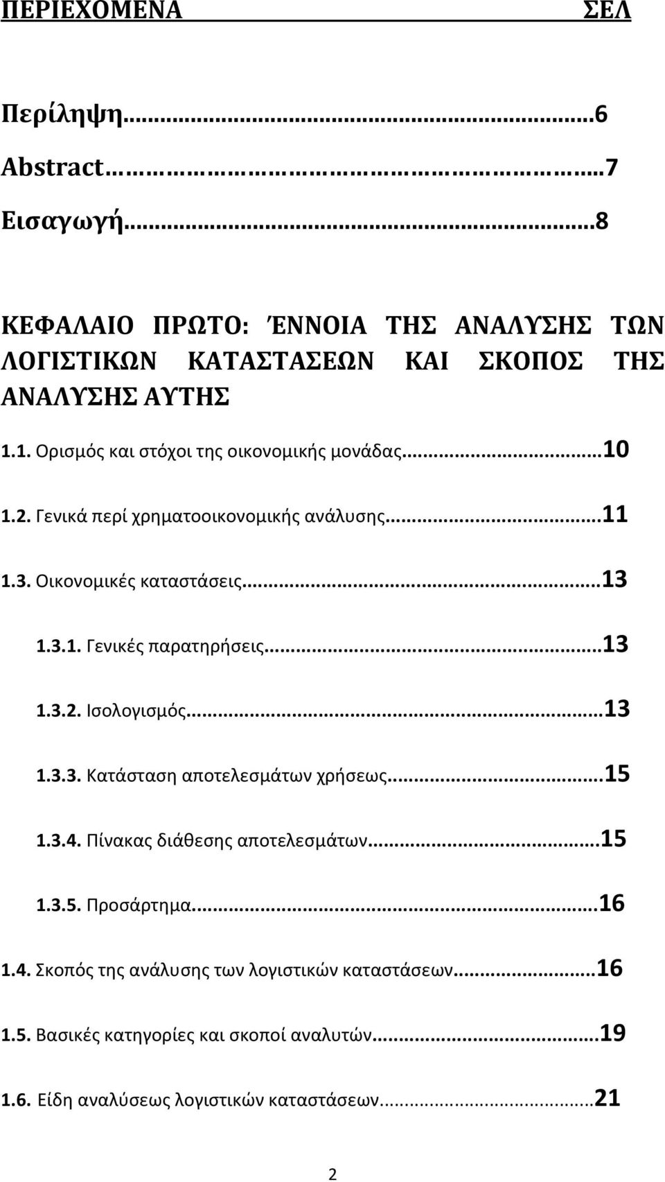 ..13 1.3.2. Ισολογισμός...13 1.3.3. Κατάσταση αποτελεσμάτων χρήσεως...15 1.3.4. Πίνακας διάθεσης αποτελεσμάτων...15 1.3.5. Προσάρτημα...16 1.4. Σκοπός της ανάλυσης των λογιστικών καταστάσεων.