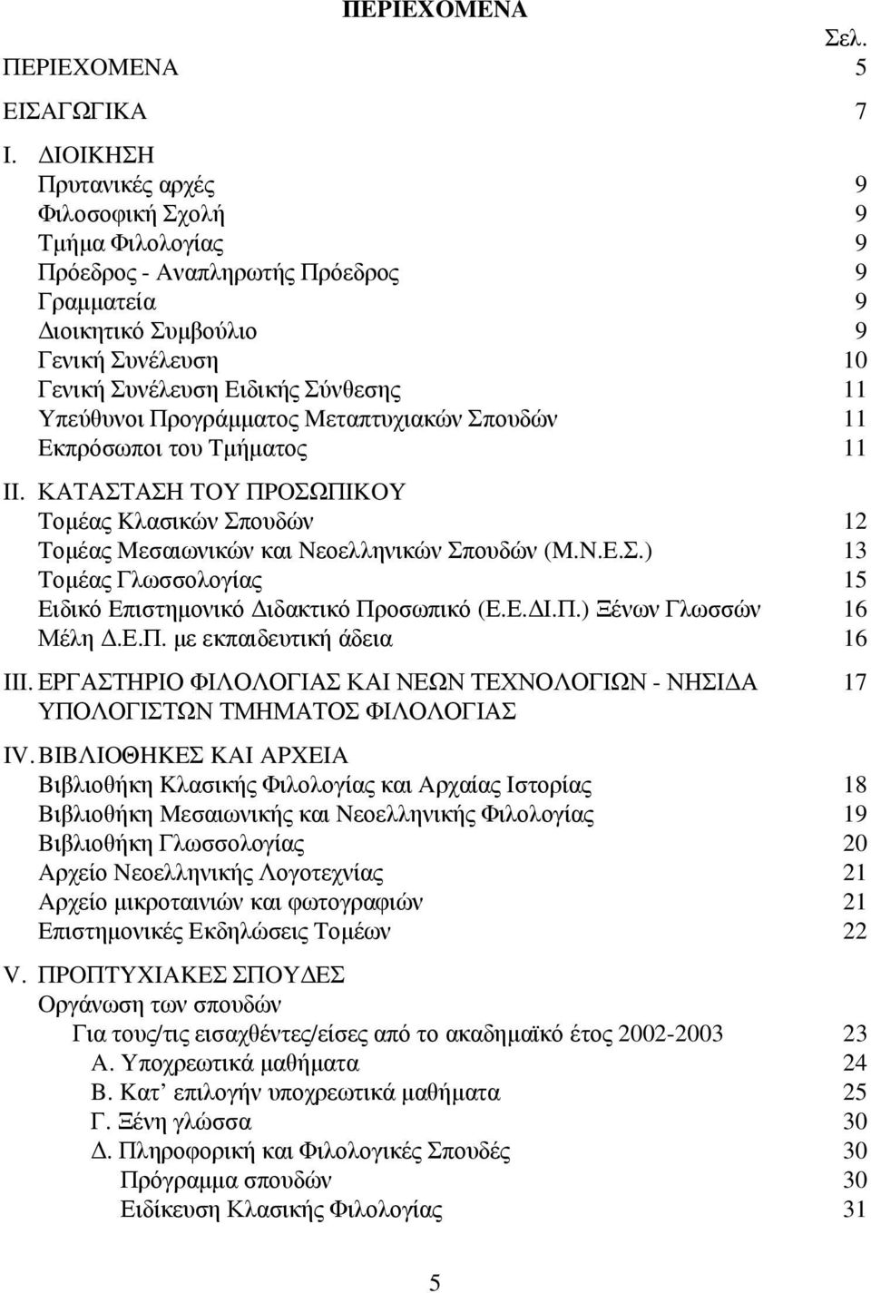 Yπεύθυνοι Προγράμματος Mεταπτυχιακών Σπουδών 11 Eκπρόσωποι του Tμήματος 11 II. ΚΑΤΑΣΤΑΣΗ TOY ΠPOΣΩΠIKOY Tομέας Kλασικών Σπουδών 12 Tομέας Mεσαιωνικών και Nεοελληνικών Σπουδών (M.N.E.Σ.) 13 Tομέας Γλωσσολογίας 15 Eιδικό Eπιστημονικό Διδακτικό Προσωπικό (Ε.