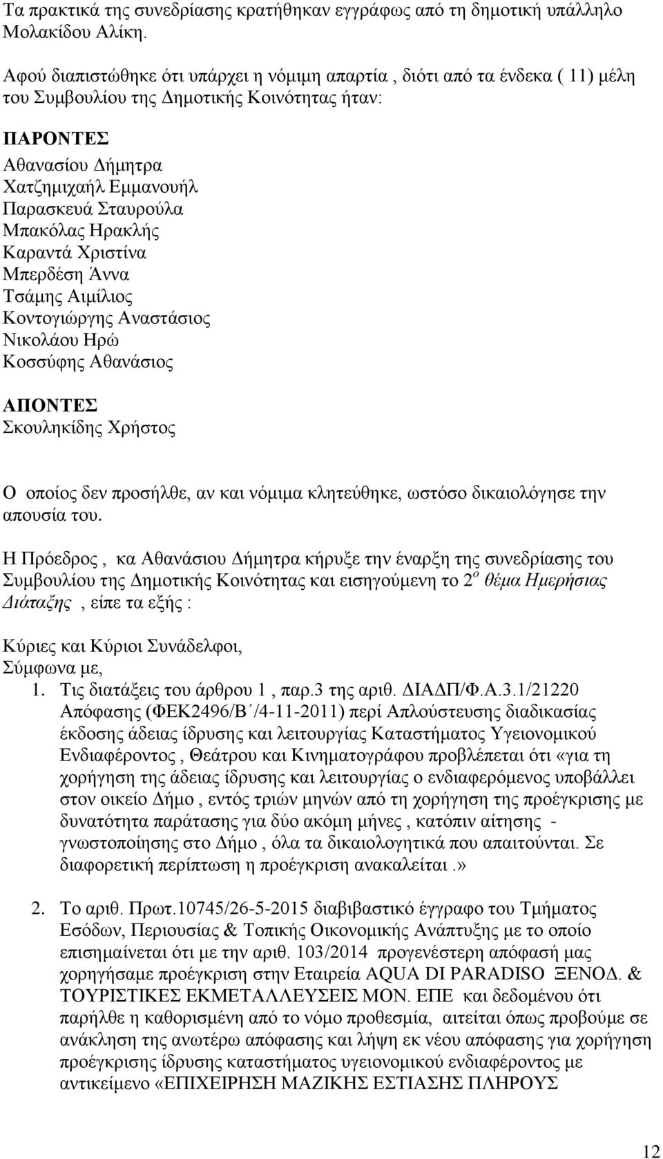 Μπακόλας Ηρακλής Καραντά Χριστίνα Μπερδέση Άννα Τσάμης Αιμίλιος Κοντογιώργης Αναστάσιος Νικολάου Ηρώ Κοσσύφης Αθανάσιος ΑΠΟΝΤΕΣ Σκουληκίδης Χρήστος Ο οποίος δεν προσήλθε, αν και νόμιμα κλητεύθηκε,